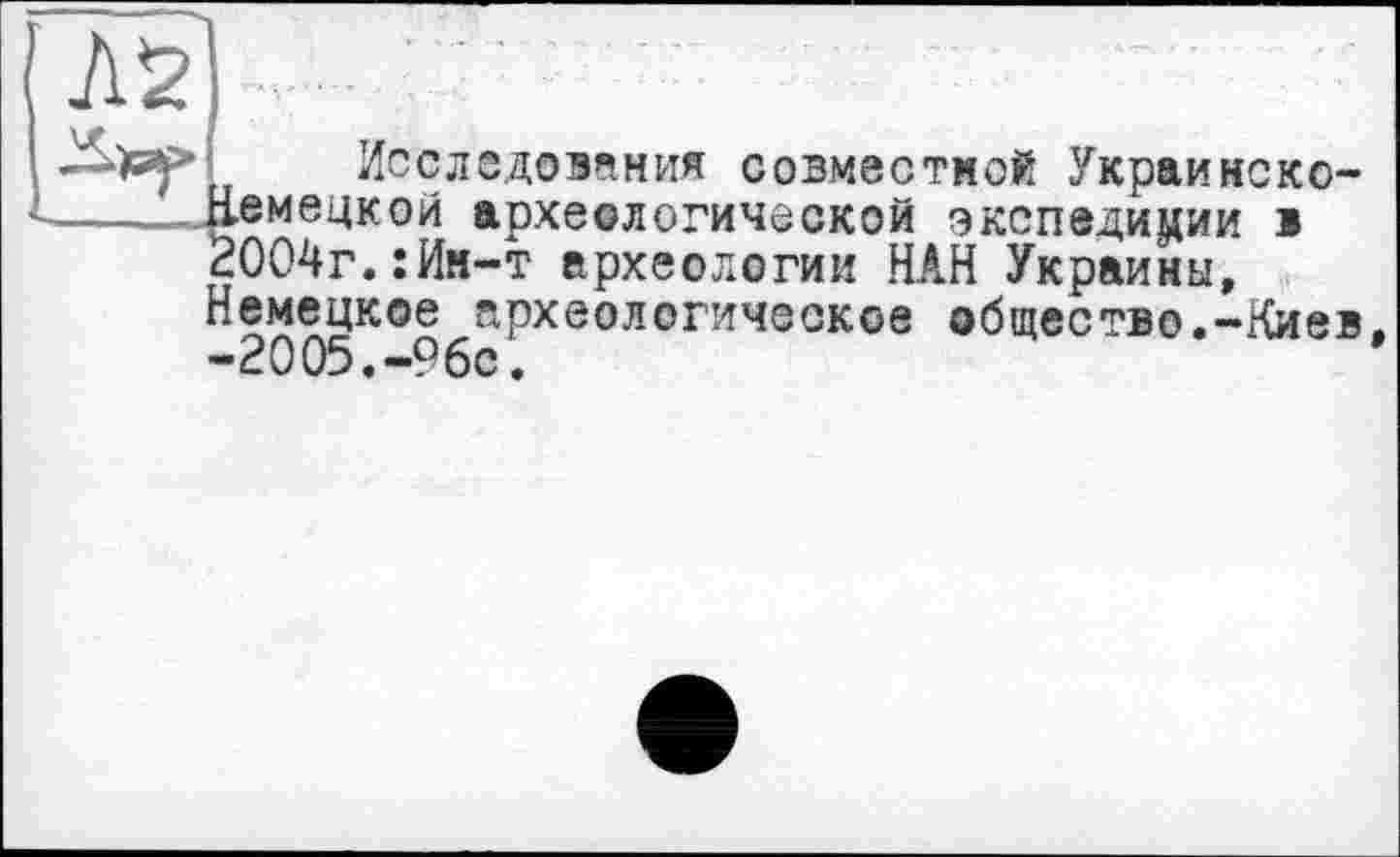 ﻿Лї.
Исследования совместной Украинско-іемецкой археологической экспедиции 1 2004г.:Им-т археологии НАН Украины, Немецкое археологическое общество.-Киев